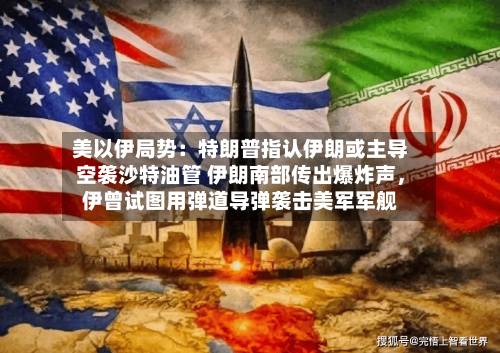 美以伊局势：特朗普指认伊朗或主导空袭沙特油管 伊朗南部传出爆炸声	，伊曾试图用弹道导弹袭击美军军舰-第2张图片