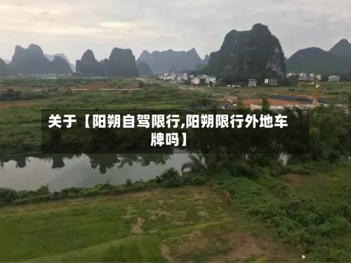 关于【阳朔自驾限行,阳朔限行外地车牌吗】