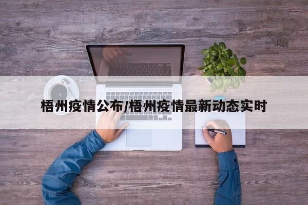 梧州疫情公布/梧州疫情最新动态实时