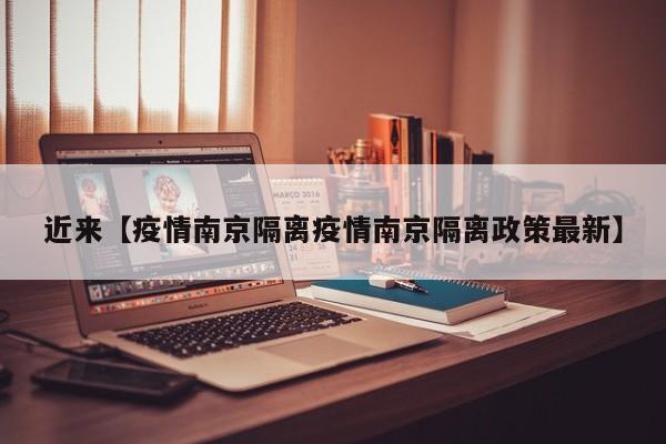 近来【疫情南京隔离疫情南京隔离政策最新】