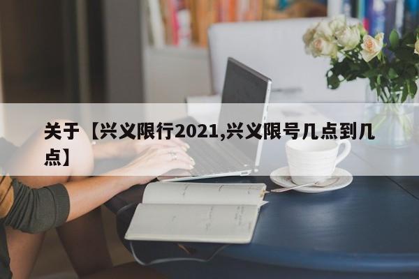 关于【兴义限行2021,兴义限号几点到几点】