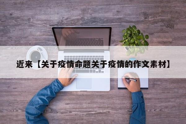 近来【关于疫情命题关于疫情的作文素材】