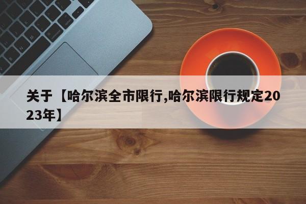 关于【哈尔滨全市限行,哈尔滨限行规定2023年】