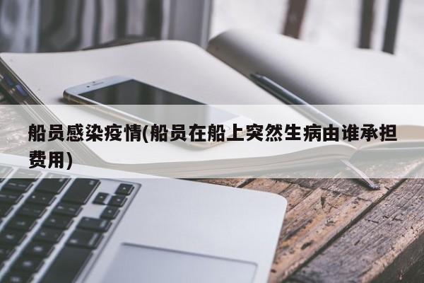 船员感染疫情(船员在船上突然生病由谁承担费用)
