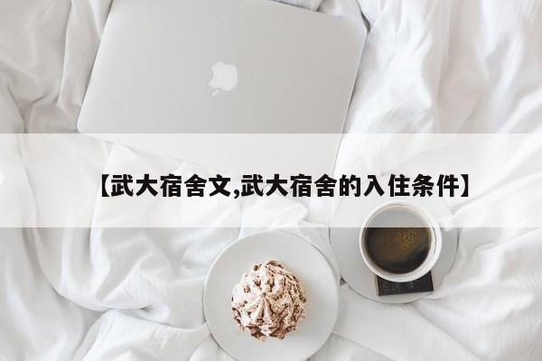 【武大宿舍文,武大宿舍的入住条件】