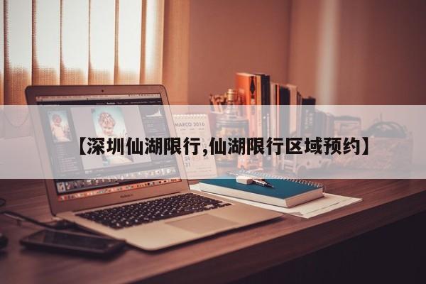 【深圳仙湖限行,仙湖限行区域预约】