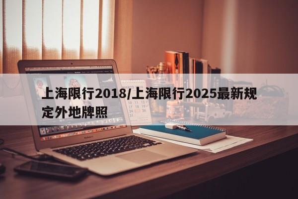 上海限行2018/上海限行2025最新规定外地牌照