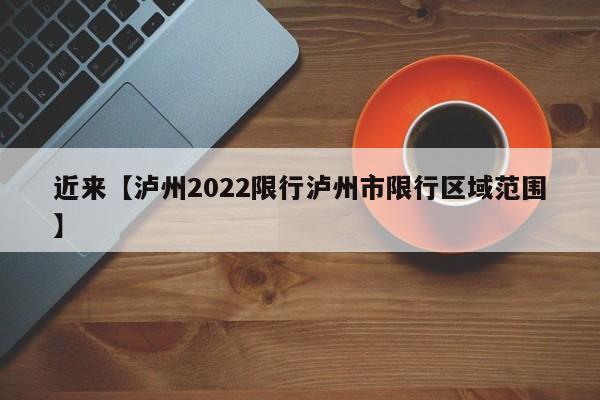 近来【泸州2022限行泸州市限行区域范围】