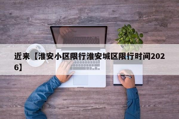 近来【淮安小区限行淮安城区限行时间2026】