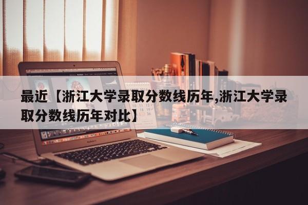 最近【浙江大学录取分数线历年,浙江大学录取分数线历年对比】