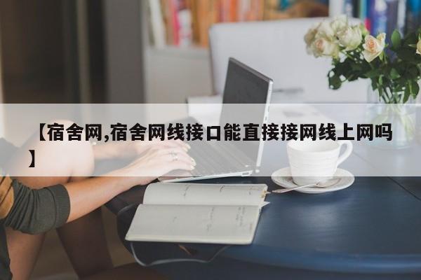 【宿舍网,宿舍网线接口能直接接网线上网吗】