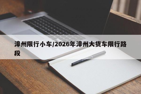漳州限行小车/2026年漳州大货车限行路段