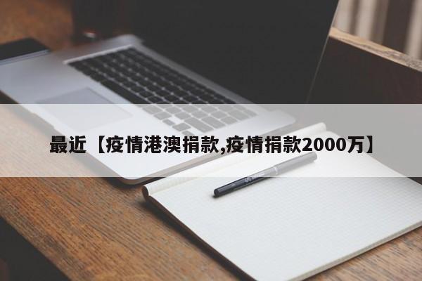 最近【疫情港澳捐款,疫情捐款2000万】