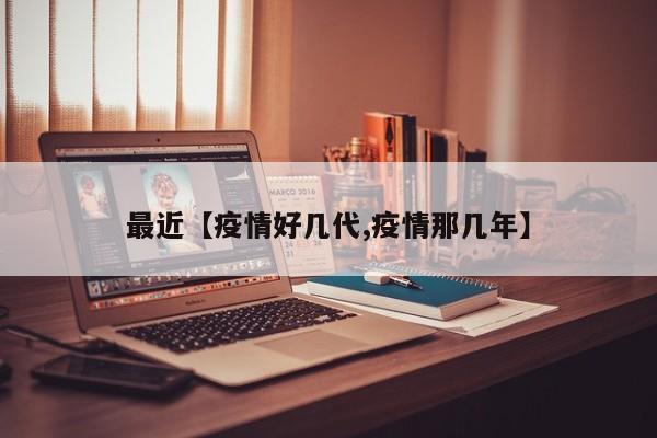 最近【疫情好几代,疫情那几年】