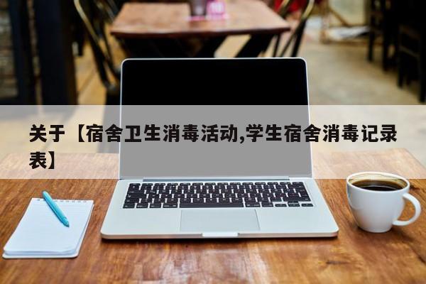 关于【宿舍卫生消毒活动,学生宿舍消毒记录表】