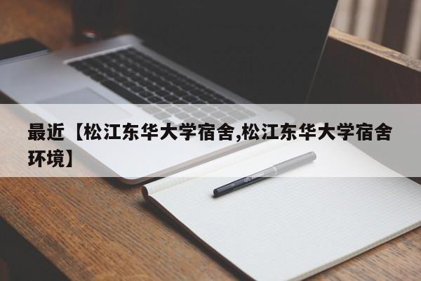 最近【松江东华大学宿舍,松江东华大学宿舍环境】