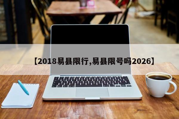 【2018易县限行,易县限号吗2026】