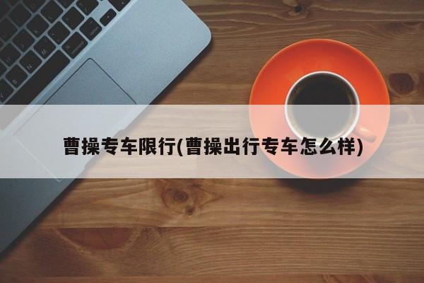 曹操专车限行(曹操出行专车怎么样)