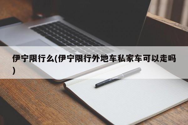 伊宁限行么(伊宁限行外地车私家车可以走吗)
