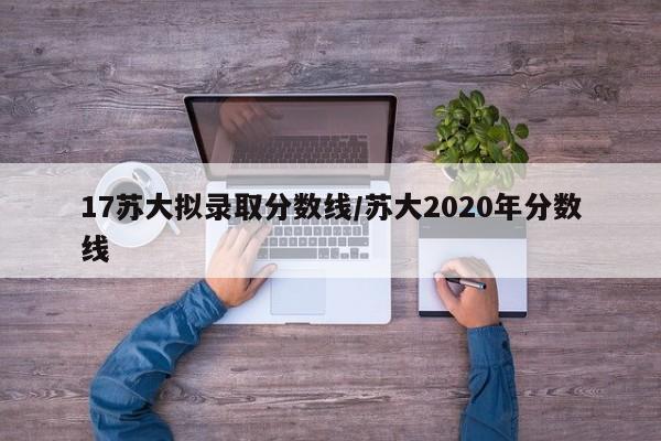 17苏大拟录取分数线/苏大2020年分数线