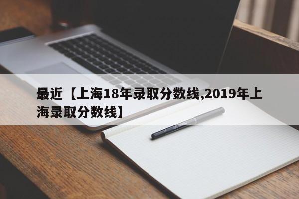 最近【上海18年录取分数线,2019年上海录取分数线】