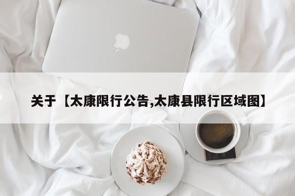 关于【太康限行公告,太康县限行区域图】