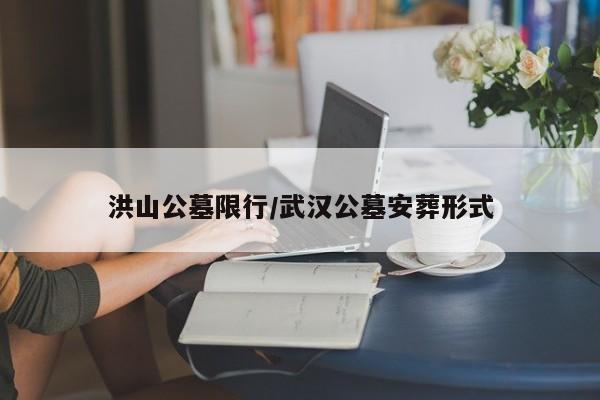 洪山公墓限行/武汉公墓安葬形式