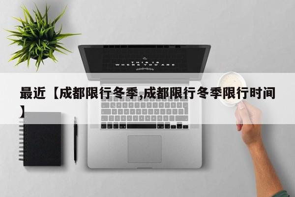 最近【成都限行冬季,成都限行冬季限行时间】