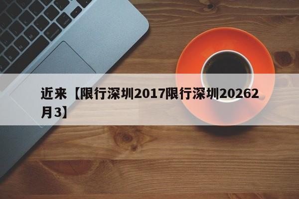 近来【限行深圳2017限行深圳20262月3】