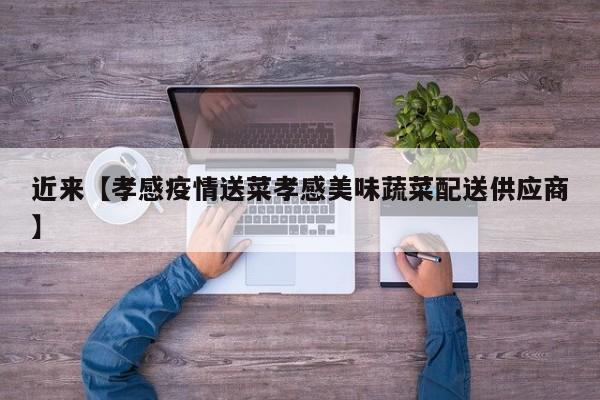 近来【孝感疫情送菜孝感美味蔬菜配送供应商】