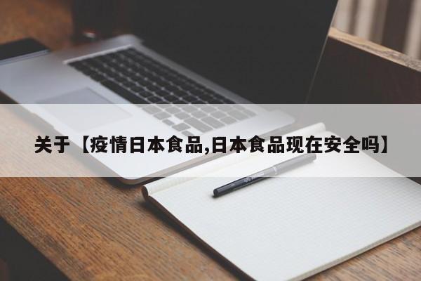 关于【疫情日本食品,日本食品现在安全吗】