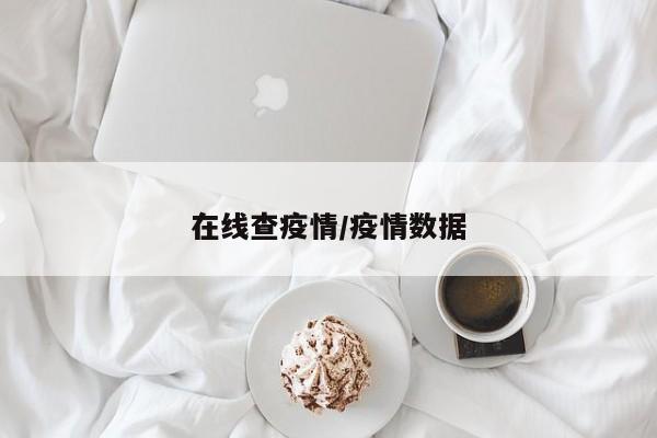 在线查疫情/疫情数据