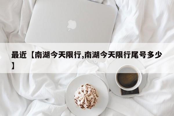 最近【南湖今天限行,南湖今天限行尾号多少】
