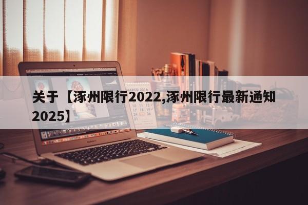 关于【涿州限行2022,涿州限行最新通知2025】