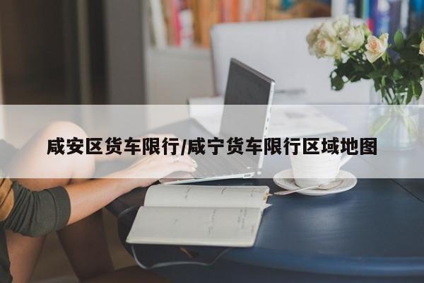 咸安区货车限行/咸宁货车限行区域地图