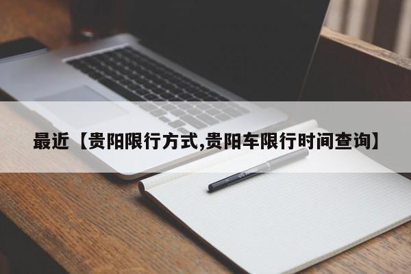 最近【贵阳限行方式,贵阳车限行时间查询】