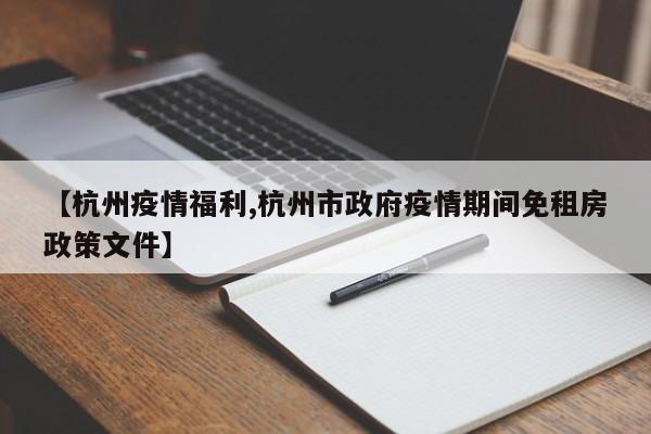 【杭州疫情福利,杭州市政府疫情期间免租房政策文件】