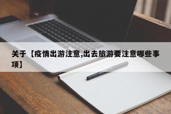关于【疫情出游注意,出去旅游要注意哪些事项】