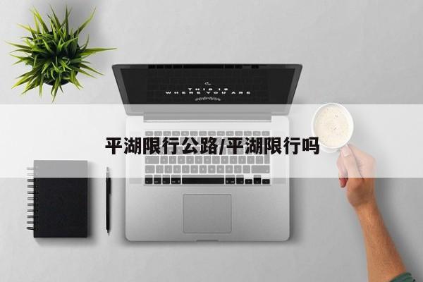 平湖限行公路/平湖限行吗