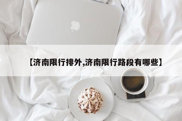 【济南限行排外,济南限行路段有哪些】