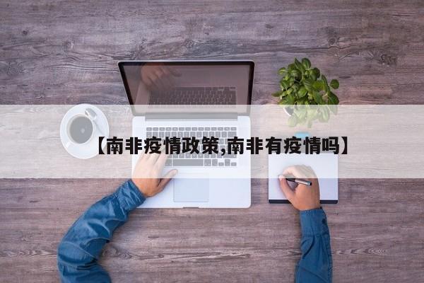 【南非疫情政策,南非有疫情吗】