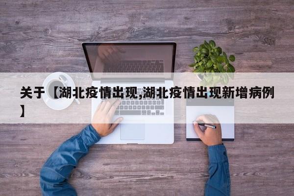 关于【湖北疫情出现,湖北疫情出现新增病例】