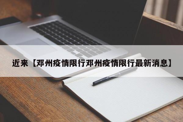 近来【邓州疫情限行邓州疫情限行最新消息】