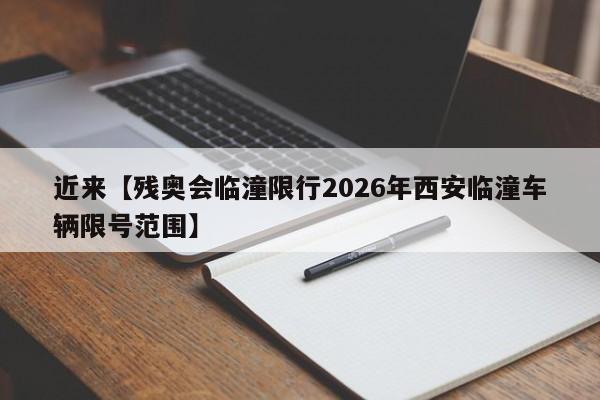 近来【残奥会临潼限行2026年西安临潼车辆限号范围】