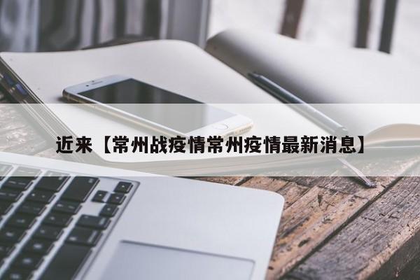 近来【常州战疫情常州疫情最新消息】