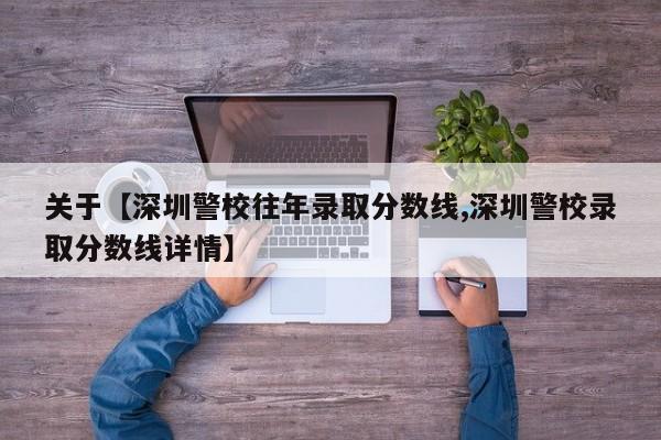 关于【深圳警校往年录取分数线,深圳警校录取分数线详情】
