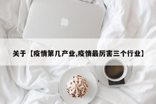 关于【疫情第几产业,疫情最厉害三个行业】