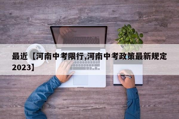 最近【河南中考限行,河南中考政策最新规定2023】