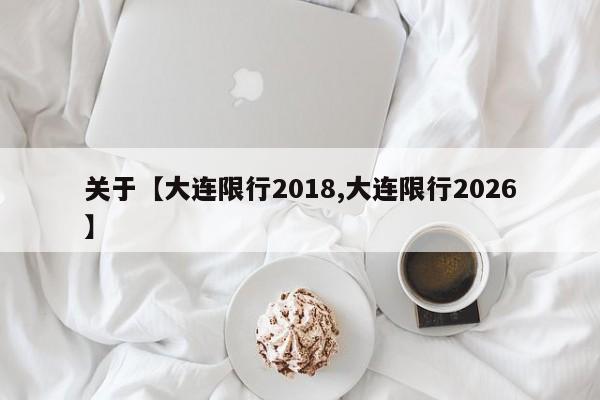 关于【大连限行2018,大连限行2026】