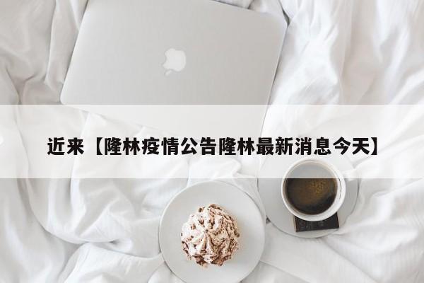 近来【隆林疫情公告隆林最新消息今天】